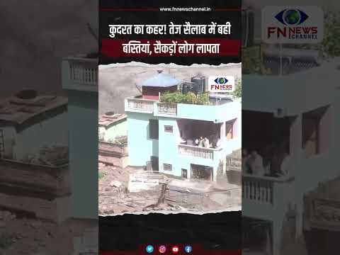 कुदरत का कहर! तेज सैलाब में बही बस्तियां, सैकड़ों लोग लापता