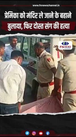 प्रेमिका को मंदिर ले जाने के बहाने बुलाया, फिर दोस्त संग की हत्या
