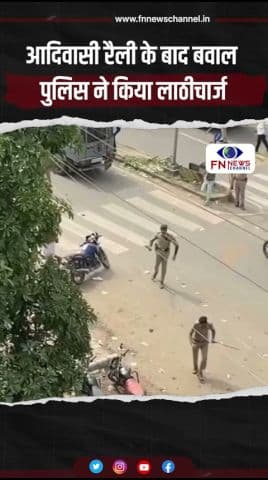 आदिवासी रैली के बाद बवाल पुलिस ने किया लाठीचार्ज