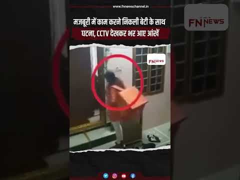 मजबूरी में काम करने निकली बेटी के साथ घटना, CCTV देखकर भर आए आंखें