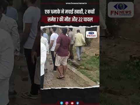एक धमाके ने मचाई तबाही, 2 बच्चों समेत 7 की मौत और 22 घायल